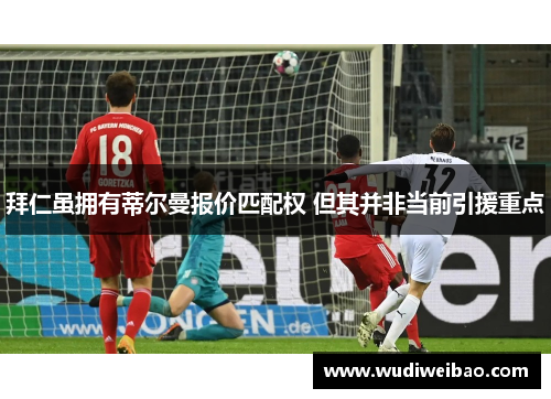 拜仁虽拥有蒂尔曼报价匹配权 但其并非当前引援重点